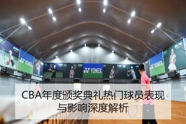 CBA年度颁奖典礼热门球员表现与影响深度解析